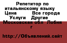 Репетитор по итальянскому языку. › Цена ­ 600 - Все города Услуги » Другие   . Московская обл.,Лобня г.